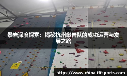 攀岩深度探索：揭秘杭州攀岩队的成功运营与发展之路