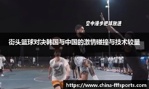 街头篮球对决韩国与中国的激情碰撞与技术较量