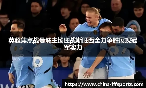 英超焦点战曼城主场迎战斯旺西全力争胜展现冠军实力
